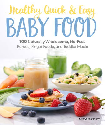 Healthy, Quick & Easy Baby Food: 100 Naturally Wholesome, No-Fuss Purees, Finger Foods and Toddler Meals By Kathryn Doherty Cover Image