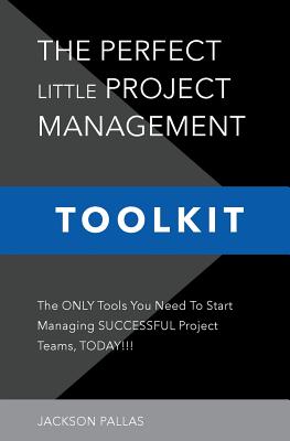 The Perfect Little Project Management Toolkit: The Only Tools You Need To Start Managing Successful Project Teams, Today!!! (Little Black Business Books #1) Cover Image