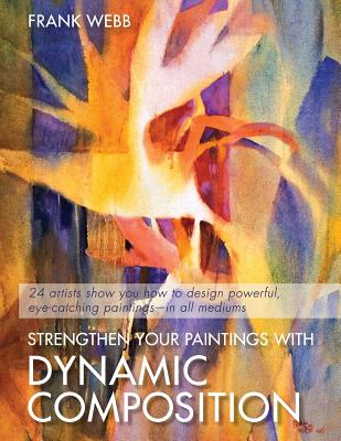 Strengthen Your Paintings With Dynamic Composition By Frank Webb Cover Image