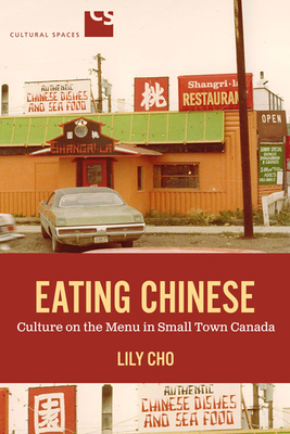 Eating Chinese: Culture on the Menu in Small Town Canada (Cultural Spaces) By Lily Cho Cover Image