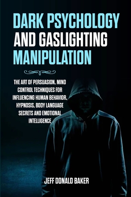 Dark Psychology and Gaslighting Manipulation: The Art of Persuasion, Mind Control Techniques for Influencing Human Behavior, Hypnosis, Body Language S Cover Image