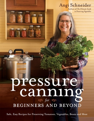 Pressure Canning for Beginners and Beyond: Safe, Easy Recipes for Preserving Tomatoes, Vegetables, Beans and Meat Cover Image