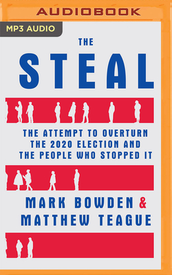 The Steal: The Attempt to Overturn the 2020 Election and the People Who Stopped It By Mark Bowden, Matthew Teague, L. J. Ganser (Read by) Cover Image