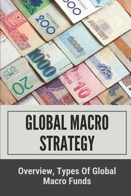 Global Macro Strategy: Overview, Types Of Global Macro Funds: Macro Investing Strategies By Carlos Gomberg Cover Image