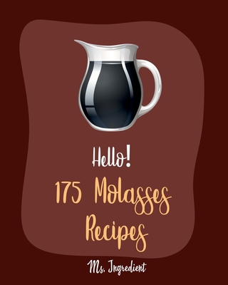 Hello! 175 Molasses Recipes: Best Molasses Cookbook Ever For Beginners [Gingerbread Cookbook, Vegetarian Barbecue Cookbook, Easy Homemade Cookie Co By Ingredient Cover Image