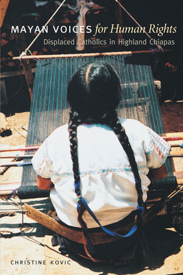 Mayan Voices for Human Rights: Displaced Catholics in Highland Chiapas By Christine Kovic Cover Image