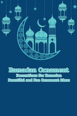 Ramadan Ornament: Decorations For Ramadan: Beautiful and Fun Ornament Ideas: Ramadan Ornaments That Will Jazz Up Your Home Cover Image