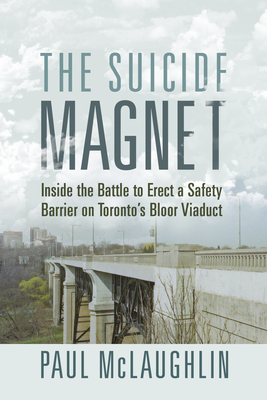 The Suicide Magnet: Inside the Battle to Erect a Safety Barrier on Toronto's Bloor Viaduct By Paul McLaughlin Cover Image