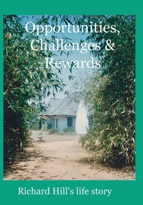 Opportunities, Challenges & Rewards: Richard Hill's Life Story Cover Image