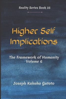 Higher Self Implication: Humanity - The Framework of Human Existence Volume 6 (Reality #35) By Joseph Kahuho Gatoto Cover Image