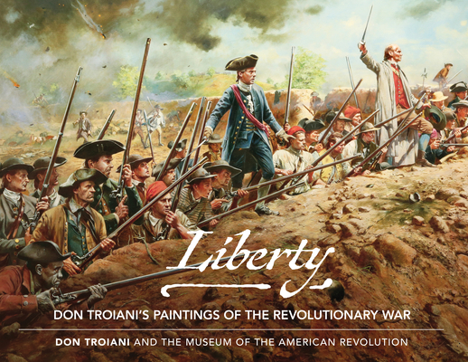 Liberty: Don Troiani's Paintings of the Revolutionary War By Don Troiani (Artist), The Museum of the American Revolution Cover Image