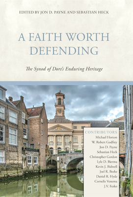 A Faith Worth Defending: The Synod of Dort's Enduring Heritage By Jon D. Payne (Editor), Sebastian Heck (Editor) Cover Image