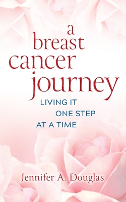 A Breast Cancer Journey: Living It One Step at a Time By Jennifer A. Douglas Cover Image