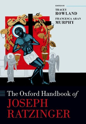 The Oxford Handbook of Joseph Ratzinger (Oxford Handbooks in Religion and Theology)