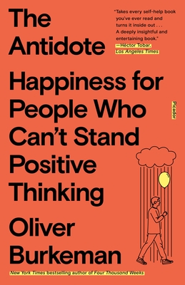The Antidote: Happiness for People Who Can't Stand Positive Thinking By Oliver Burkeman Cover Image
