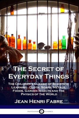 The Secret of Everyday Things: The Children's Classic of Scientific Learning - Cloth, Soaps, Metals, Foods, Garden Insects and the Physics of the Wor Cover Image