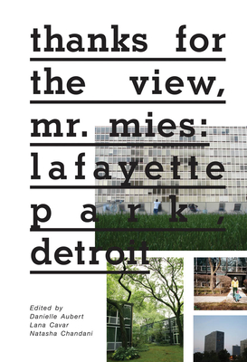 Thanks for the View, Mr. Mies: Lafayette Park, Detroit By Danielle Aubert (Editor), Lana Cavar (Editor), Natasha Chandani (Editor) Cover Image
