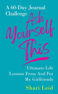 Ask Yourself This: Ultimate Life Lessons From and For My Girlfriends (Friendship #3) By Shari Leid Cover Image