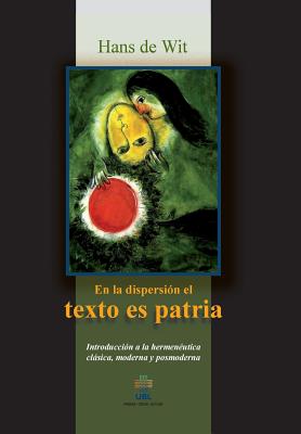 En la dispersion el texto es patria: Introduccion a la hermeneutica clasica, moderna y posmoderna By Han De Wit Cover Image