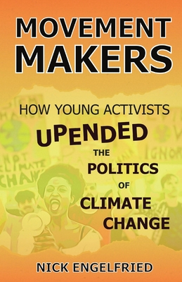 Movement Makers: How Young Activists Upended the Politics of Climate Change By Nick Engelfried Cover Image