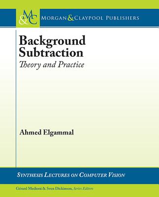 Background Subtraction: Theory and Practice (Synthesis Lectures on Computer Vision) By Ahmed Elgammal Cover Image