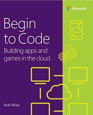Begin to Code: Building Apps and Games in the Cloud By Rob Miles Cover Image