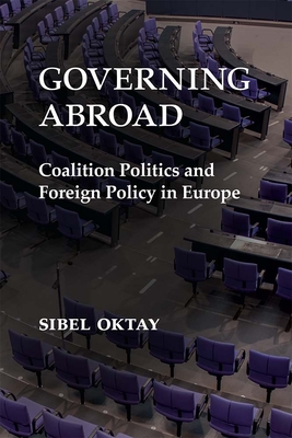 Governing Abroad: Coalition Politics and Foreign Policy in Europe By Sibel Oktay Cover Image