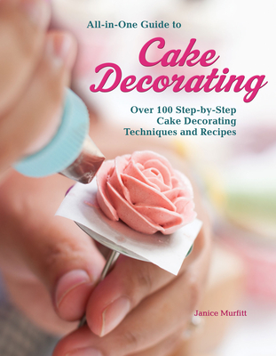 All-In-One Guide to Cake Decorating: Over 100 Step-By-Step Cake Decorating Techniques and Recipes By Janice Murfitt Cover Image
