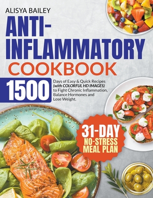 Anti-Inflammatory Cookbook 1500 Days of Easy & Quick Recipes to Fight Chronic Inflammation, Balance Hormones and Lose Weight. BONUS: 31-Day No-Stress By Alisya Bailey Cover Image