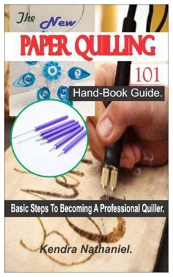 The New Paper Quilling 101 Hand-Book: Basic Steps To Becoming A Professional Quiller. By Kendra Nathaniel Cover Image