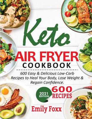 Keto Air Fryer Cookbook: 600 Easy & Delicious Low-Carb Recipes To Heal Your Body, Lose Weight & Regain Confidence Cover Image