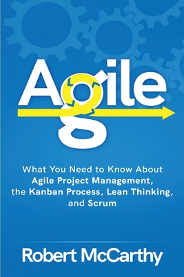 Agile: What You Need to Know About Agile Project Management, the Kanban Process, Lean Thinking, and Scrum Cover Image