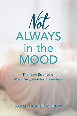 Not Always in the Mood: The New Science of Men, Sex, and Relationships By Sarah Hunter Murray Cover Image