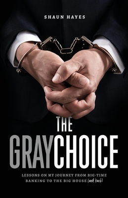 The Gray Choice: Lessons on My Journey from Big-Time Banking to the Big House (and Back) By Shaun Hayes Cover Image