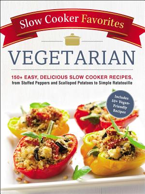 Slow Cooker Favorites Vegetarian: 150+ Easy, Delicious Slow Cooker Recipes, from Stuffed Peppers and Scalloped Potatoes to Simple Ratatouille Cover Image