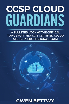 CCSP Cloud Guardians: A bulleted look at the critical topics for the (ISC)2 Certified Cloud Security Professional exam By Gwen Bettwy Cover Image