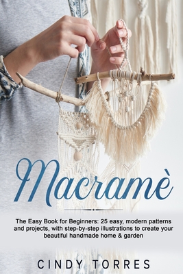 Macramè: The Easy Book for Beginners: 25 easy, modern patterns and projects, with step-by-step illustrations to create your bea
