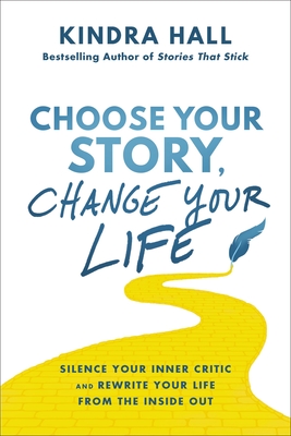 Choose Your Story, Change Your Life: Silence Your Inner Critic and Rewrite Your Life from the Inside Out By Kindra Hall Cover Image