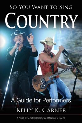 So You Want to Sing Country: A Guide for Performers By Kelly K. Garner Cover Image
