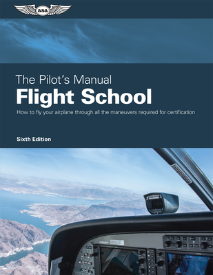 The Pilot's Manual: Flight School: Master the Flight Maneuvers Required for Private, Commercial, and Instructor Certification By The Pilot's Manual Editorial Team Cover Image