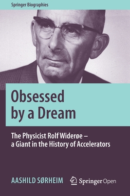 Obsessed by a Dream: The Physicist Rolf Widerøe - A Giant in the History of Accelerators (Springer Biographies) By Aashild Sørheim, Frank Stewart (Translator) Cover Image