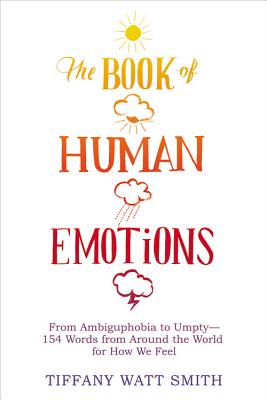 The Book of Human Emotions: From Ambiguphobia to Umpty -- 154 Words from Around the World for How We Feel By Tiffany Watt Smith Cover Image