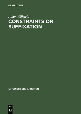 Constraints on Suffixation: A Study in Generative Morphology of English and Polish (Linguistische Arbeiten #340) By Adam Wójcicki Cover Image
