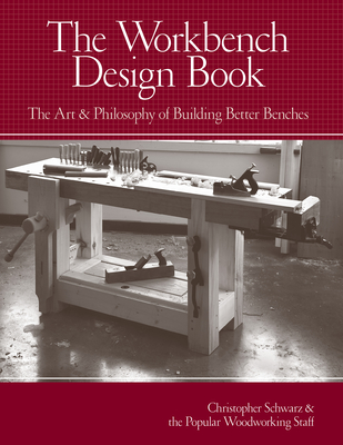 The Workbench Design Book: The Art & Philosophy of Building Better Benches By Christopher Schwarz Cover Image