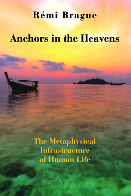Anchors in the Heavens: The Metaphysical Infrastructure of Human Life Cover Image