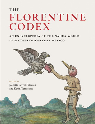 The Florentine Codex: An Encyclopedia of the Nahua World in Sixteenth-Century Mexico By Jeanette Favrot Peterson (Editor), Kevin Terraciano (Editor) Cover Image