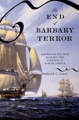 The End of Barbary Terror: America's 1815 War Against the Pirates of North Africa By Frederick C. Leiner Cover Image