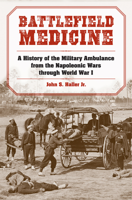 Battlefield Medicine: A History of the Military Ambulance from the Napoleonic Wars through World War I (Medical Humanites) Cover Image