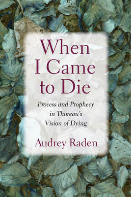 When I Came to Die: Process and Prophecy in Thoreau's Vision of Dying By Audrey Raden Cover Image