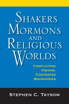 Shakers, Mormons, and Religious Worlds: Conflicting Visions, Contested Boundaries By Stephen C. Taysom Cover Image